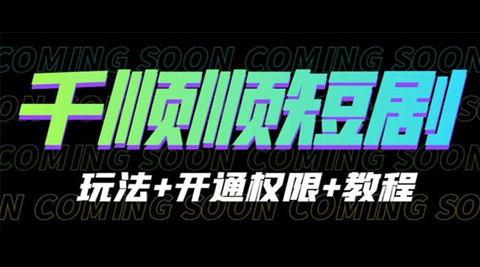 千顺顺短剧项目：开通权限玩法教程 - 天能资源