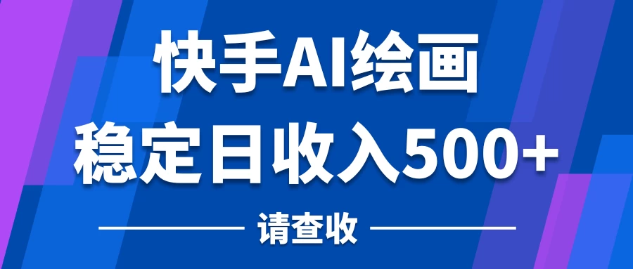 快手AI绘画项目，稳定日收入500+，保姆级教学 - 天能资源