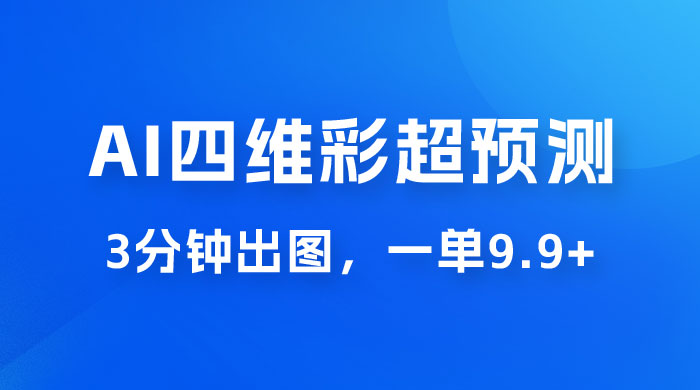 AI 四维彩超预测玩法拆解，一单 9.9~98，3 分钟出图，一天最高变现 1000+ - 天能资源