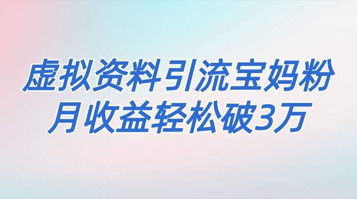 一个月引流 2000 宝妈粉，通过宝宝辅食虚拟资料月入 3W+ 小白也可轻松上手 - 天能资源