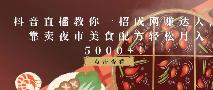 抖音直播教你一招成网赚达人，靠卖夜市美食配方轻松月入5000+！ - 天能资源