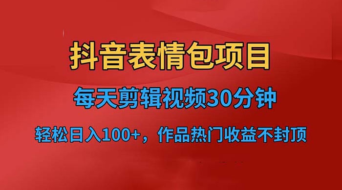 抖音表情包项目：每天剪辑表情包上传短视频平台，日入 3 位数 已实操跑通 - 天能资源