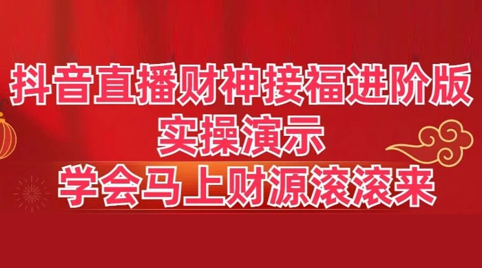 抖音直播财神接福进阶版 实操演示 学会马上财源滚滚来 - 天能资源