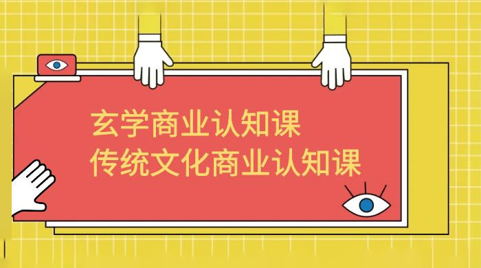 玄学 · 商业认知课：传统文化商业认知课（共 43 节课） - 天能资源