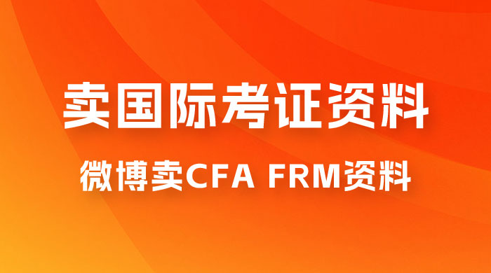 微博超话卖 CFA、FRM 等国际考证虚拟资料，一单 300+，一部手机轻松日入 1000+ - 天能资源
