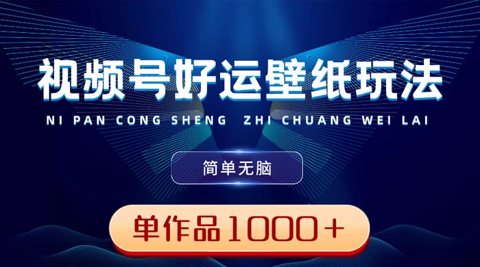 视频号好运壁纸玩法，简单无脑 ，发一个爆一个，单作品收益 1000＋ - 天能资源