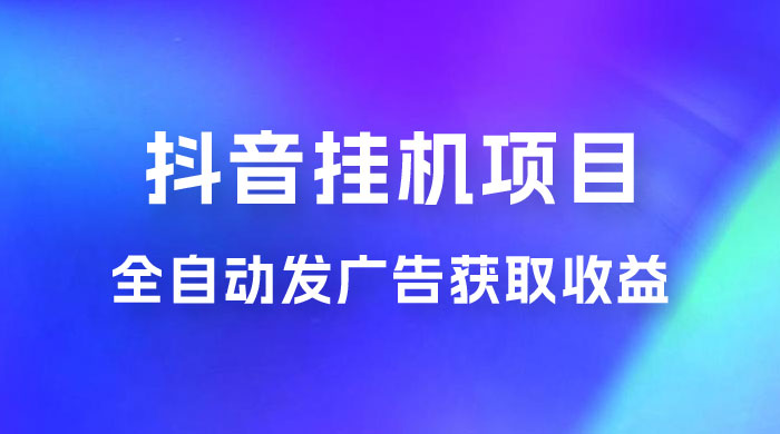 抖音挂机项目，全自动发广告获取收益，全程不需要参与，坐等收益，一天 1~500 不等 - 天能资源
