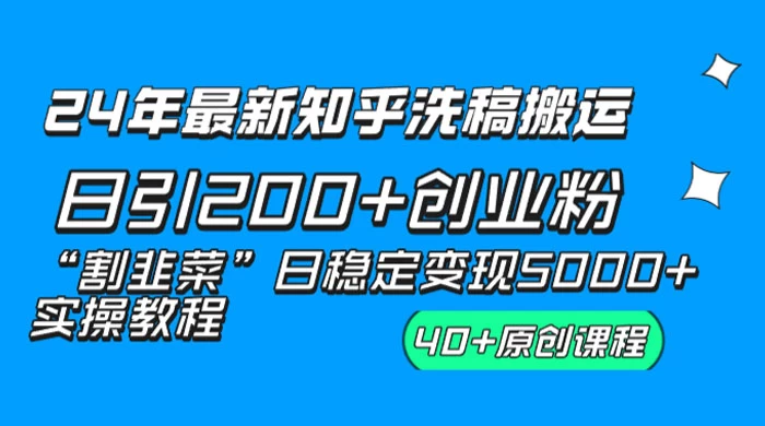 24 年最新知乎洗稿日引 200+ 创业粉“割韭菜”日稳定变现 5000+ 实操教程 - 天能资源