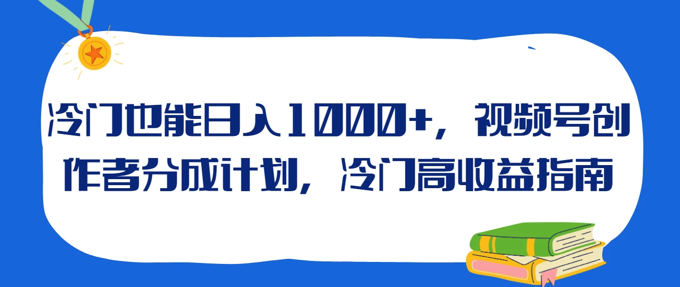冷门也能日入1000+，视频号创作者分成计划，冷门高收益指南 - 天能资源