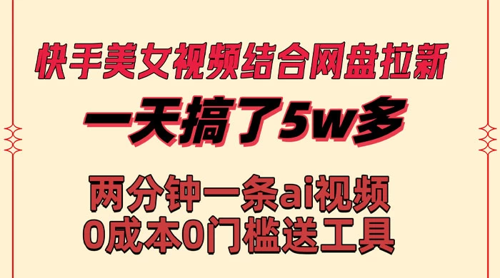 快手美女视频结合网盘拉新，一天搞了 50000 两分钟一条 AI 原创视频 - 天能资源