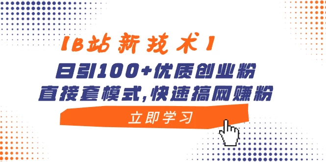 【B站新技术】日引 100+ 优质创业粉，直接套模式，快速搞网赚粉 - 天能资源
