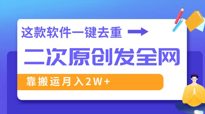 靠这款软件深度去重、轻松过原创，一个视频全网分发，靠搬运月入 2W+ - 天能资源