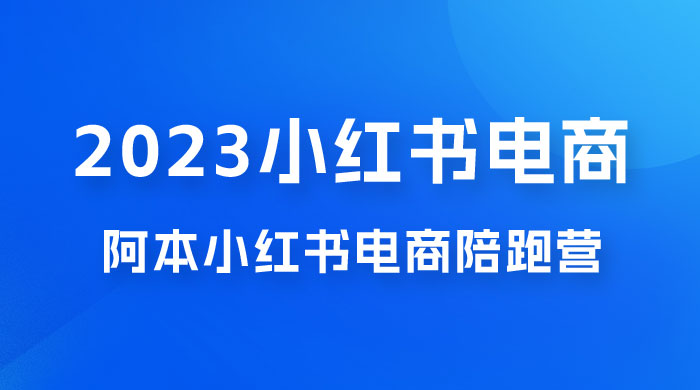 2023 阿本小红书电商陪跑营 4.0，保姆级教程，新手也可月入 3W+ - 天能资源