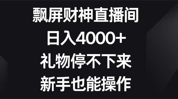 飘屏财神直播间，日入4000+，礼物停不下来，新手也能操作 - 天能资源