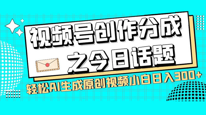 视频号创作分成之今日话题，两种方法，轻松 AI 生成原创视频，小白日入 300+ - 天能资源