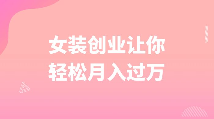 逆袭人生，女装创业让你轻松月入过万 - 天能资源