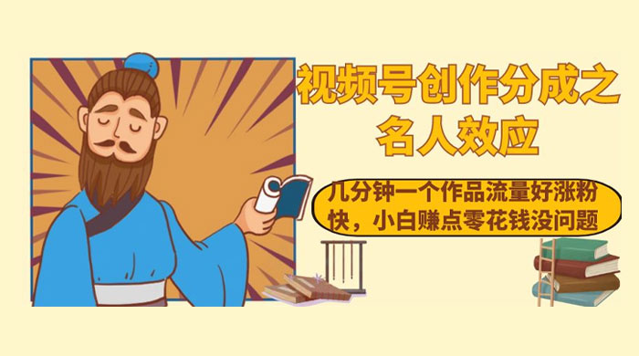 视频号创作分成之名人效应，几分钟一个作品流量好涨粉快，小白赚点零花钱没问题 - 天能资源