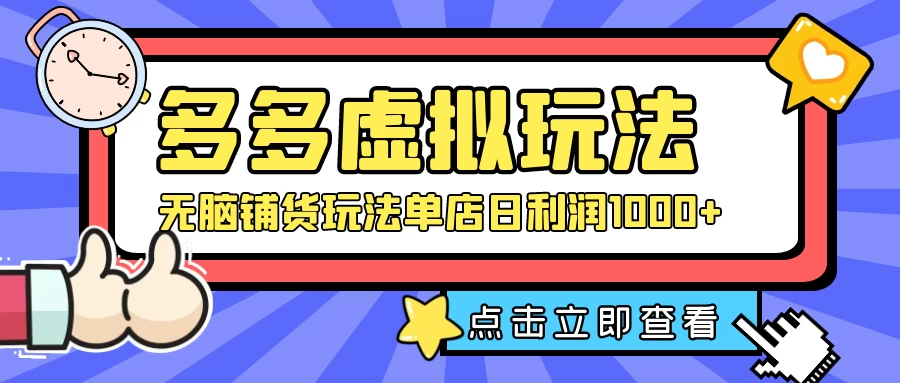 多多虚拟玩法：无脑铺货玩法单店日利润1000+ - 天能资源