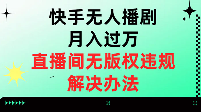 快手无人播剧月入过万，直播间无版权违规的解决办法 - 天能资源