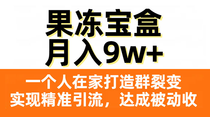 果冻宝盒，一个人在家打造群裂变，实现精准引流，达成被动收入，月入9w+ - 天能资源