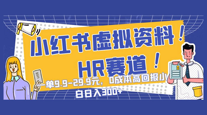 小红书虚拟 HR 资料赛道，一单 9.9-29.9 元，0 成本高回报，小白也可日入 300+ - 天能资源