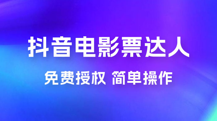 抖音电影票达人玩法拆解：免费授权，简单操作，有人购买就有收益 - 天能资源