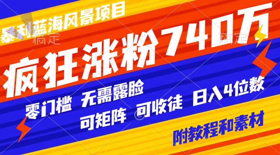 暴利蓝海风景项目疯狂涨粉 740w，0 门槛，无需露脸，可矩阵，可收徒，日入 4 位数（附教程和素材） - 天能资源