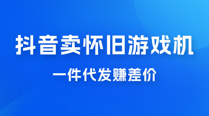 抖音卖怀旧游戏机，一件代发赚差价，爆单一天 300+ - 天能资源