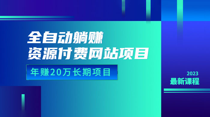 全自动躺赚资源付费网站项目：年赚 20 万长期项目（详细教程+源码） - 天能资源