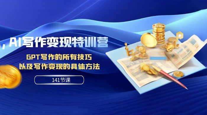 AI 写作变现特训营：GPT 写作的所有技巧，以及写作变现的具体方法（共 141 节课） - 天能资源