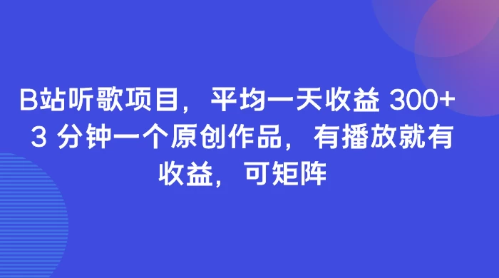 B站听歌项目，平均一天收益 300+ 3 分钟一个原创作品，有播放就有收益，可矩阵 - 天能资源