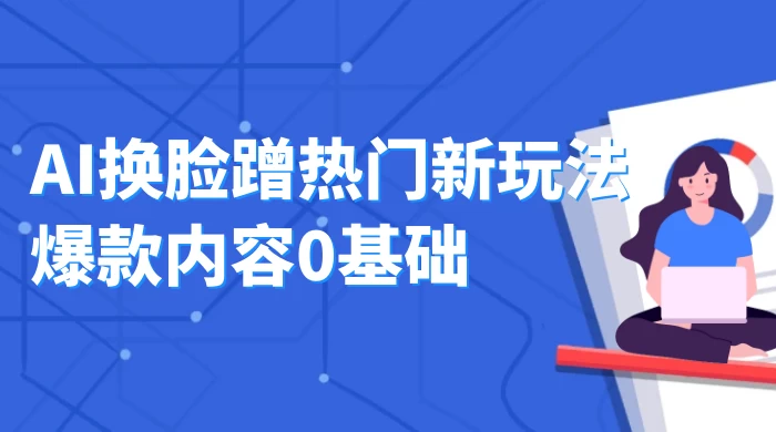 AI 换脸蹭热门新玩法爆款内容 0 基础月入 1W+ - 天能资源