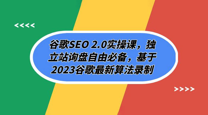 谷歌 SEO 2.0 实操课：独立站询盘自由必备，基于 2023 谷歌最新算法录制（共 94 节） - 天能资源