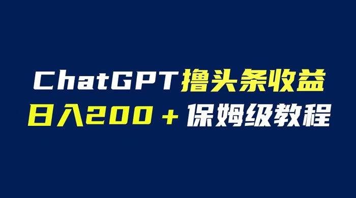 ChatGPT 解放双手撸头条收益，日入 200 保姆级教程，自媒体小白无脑操作 - 天能资源