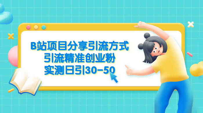 B 站项目分享引流方式，引流精准创业粉，实测日引 30~50 - 天能资源