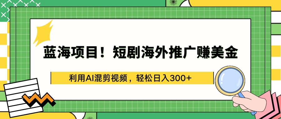 蓝海项目！短剧海外推广赚美金，利用AI混剪视频，轻松日入300+ - 天能资源