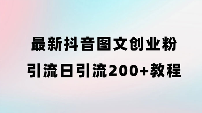 最新抖音图文引流日引 200+ 创业粉实操教程 - 天能资源