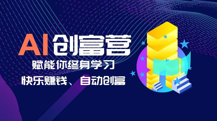 AI 学习创富营：AI 时代，赋能你终身学习、快乐赚钱、自动创富 - 天能资源