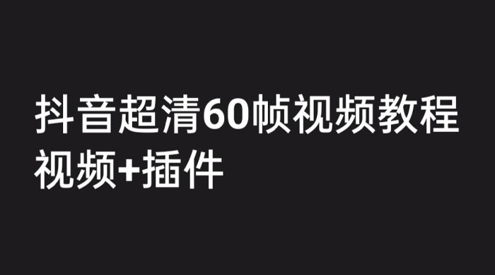 外面收费 2300 的抖音高清 60 帧视频教程，学会如何制作视频（教程+插件） - 天能资源