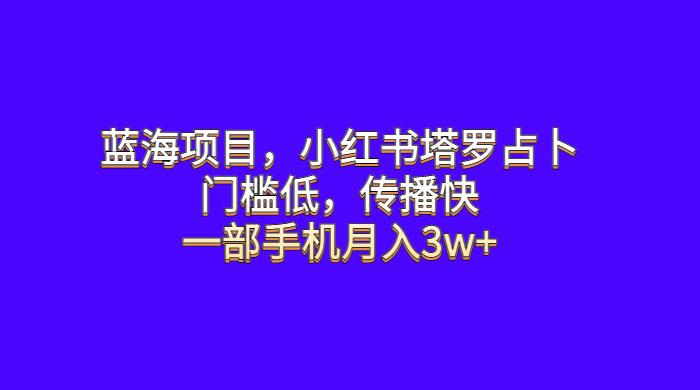 蓝海项目，小红书塔罗占卜：门槛低，传播快，一部手机月入五位数 - 天能资源