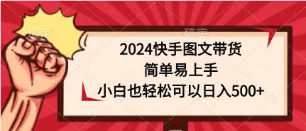 2024快手图文带货，简单易上手，小白也轻松可以日入500+ - 天能资源