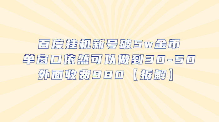 百度挂机新号破 5w 金币：单窗口依然可以做到 30-50 ，外面收费 980（拆解） - 天能资源