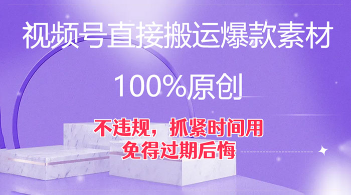 视频号直接搬运爆款素材，100%原创，不违规，抓紧时间用，免得过期后悔 - 天能资源