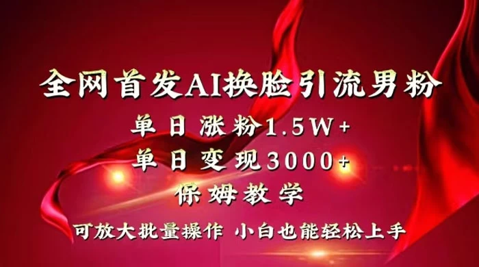 全网独创首发 AI 换脸引流男粉单日涨粉 1.5W+ 变现 3000+ 小白也能上手快速拿结果 - 天能资源