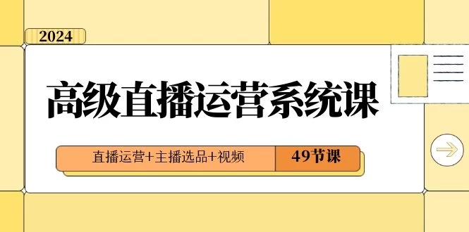 2024 高级直播 · 运营系统课，直播运营+主播选品+视频（49节课） - 天能资源