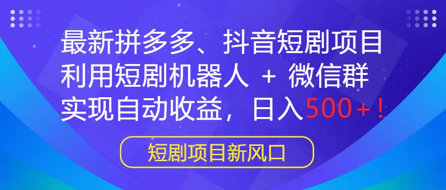 最新拼多多、抖音短剧项目，利用短剧机器人 + 微信群，实现自动收益，日入500+！ - 天能资源