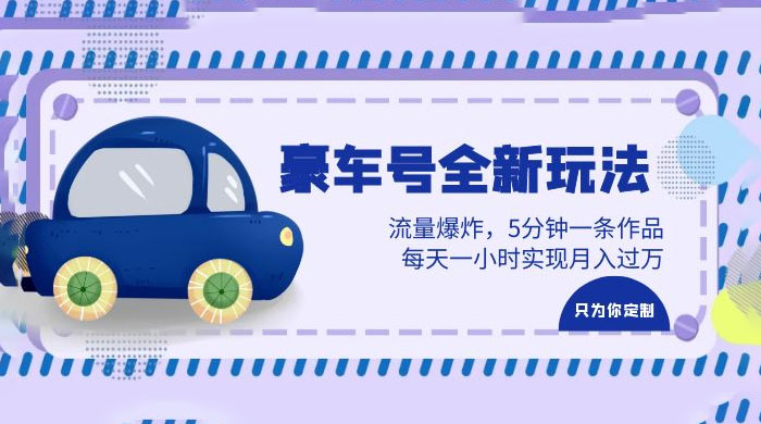 豪车号全新玩法：流量爆炸，5 分钟一条作品，每天一小时实现月入过万 - 天能资源