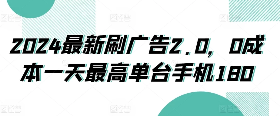 2024最新刷广告2.0，0成本一天最高单台手机180 - 天能资源