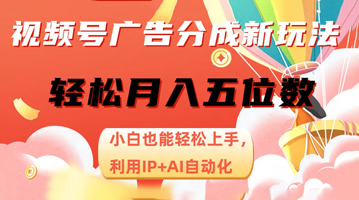 视频号广告分成新玩法，小白也能轻松上手，利用 IP + AI 自动化，轻松月入五位数 - 天能资源