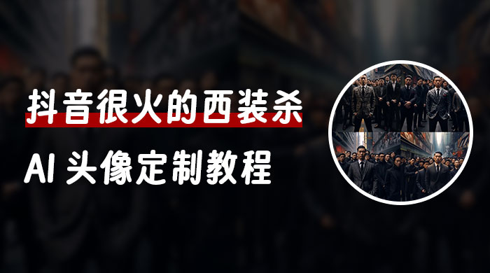 抖音很火的西装杀 AI 头像定制教程 + 引流变现 - 天能资源